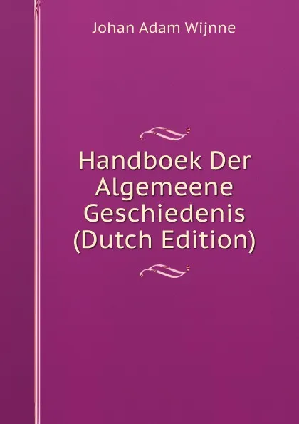 Обложка книги Handboek Der Algemeene Geschiedenis (Dutch Edition), Johan Adam Wijnne