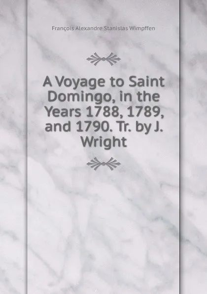 Обложка книги A Voyage to Saint Domingo, in the Years 1788, 1789, and 1790. Tr. by J. Wright, François Alexandre Stanislas Wimpffen