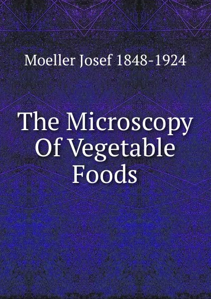 Обложка книги The Microscopy Of Vegetable Foods, Moeller Josef 1848-1924