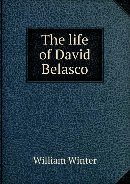 Обложка книги The life of David Belasco, William Winter