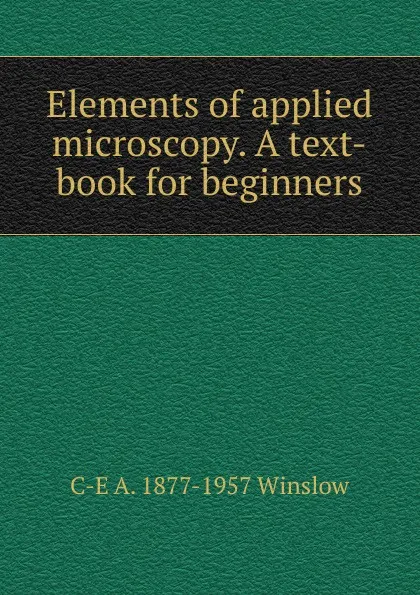 Обложка книги Elements of applied microscopy. A text-book for beginners, C-E A. 1877-1957 Winslow