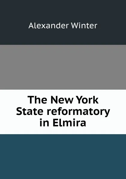 Обложка книги The New York State reformatory in Elmira, Alexander Winter