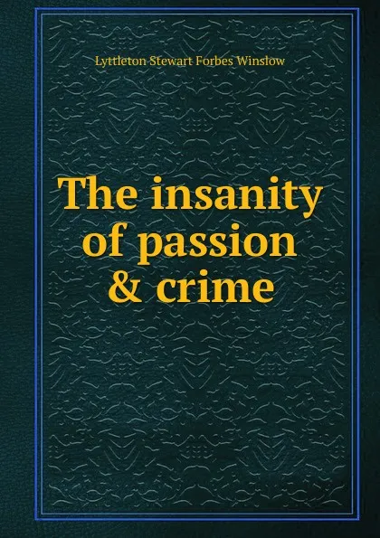 Обложка книги The insanity of passion . crime, Lyttleton Stewart Forbes Winslow