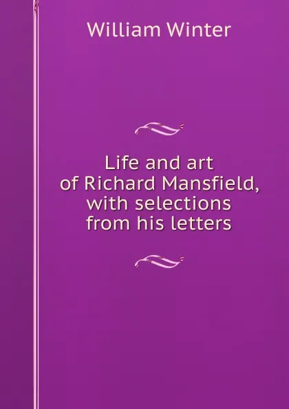 Обложка книги Life and art of Richard Mansfield, with selections from his letters, William Winter