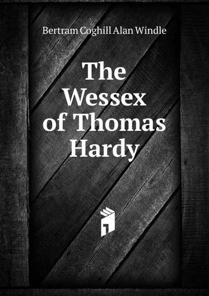 Обложка книги The Wessex of Thomas Hardy, Bertram Coghill Alan Windle