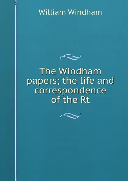 Обложка книги The Windham papers; the life and correspondence of the Rt, William Windham