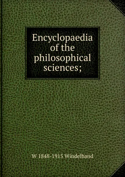 Обложка книги Encyclopaedia of the philosophical sciences;, W 1848-1915 Windelband