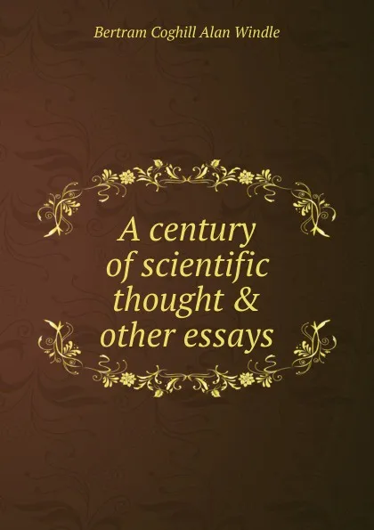 Обложка книги A century of scientific thought . other essays, Bertram Coghill Alan Windle