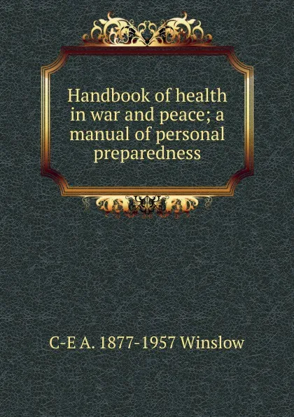 Обложка книги Handbook of health in war and peace; a manual of personal preparedness, C-E A. 1877-1957 Winslow