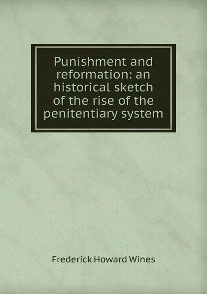 Обложка книги Punishment and reformation: an historical sketch of the rise of the penitentiary system, Frederick Howard Wines