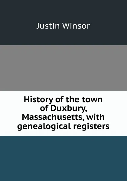 Обложка книги History of the town of Duxbury, Massachusetts, with genealogical registers, Justin Winsor