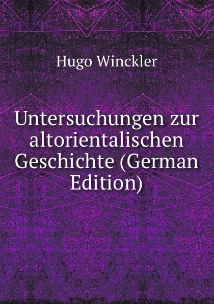 Обложка книги Untersuchungen zur altorientalischen Geschichte (German Edition), Hugo Winckler