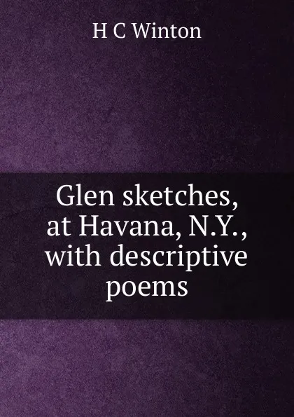 Обложка книги Glen sketches, at Havana, N.Y., with descriptive poems., H C Winton