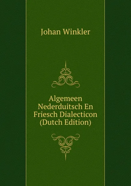 Обложка книги Algemeen Nederduitsch En Friesch Dialecticon (Dutch Edition), Johan Winkler