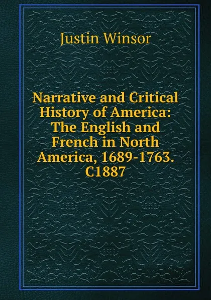 Обложка книги Narrative and Critical History of America: The English and French in North America, 1689-1763. C1887, Justin Winsor