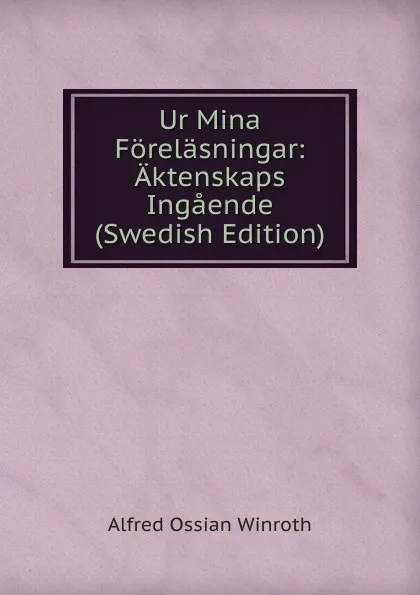 Обложка книги Ur Mina Forelasningar: Aktenskaps Ingaende (Swedish Edition), Alfred Ossian Winroth