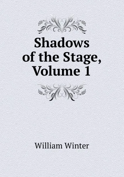 Обложка книги Shadows of the Stage, Volume 1, William Winter