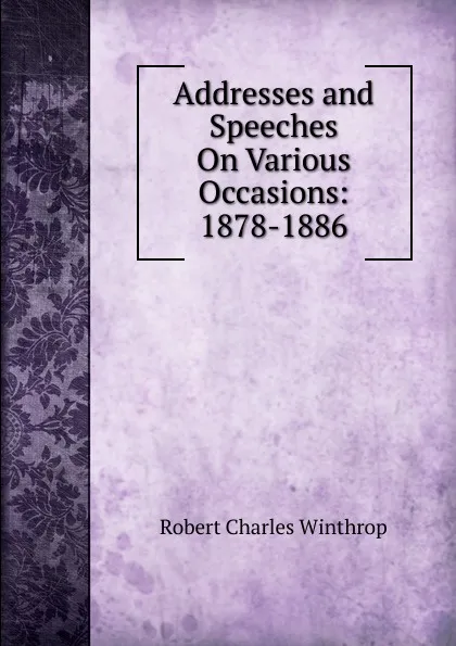 Обложка книги Addresses and Speeches On Various Occasions: 1878-1886, Robert C. Winthrop