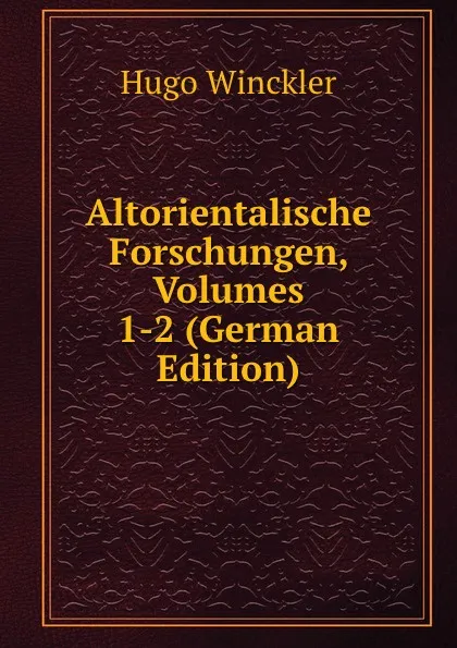 Обложка книги Altorientalische Forschungen, Volumes 1-2 (German Edition), Hugo Winckler