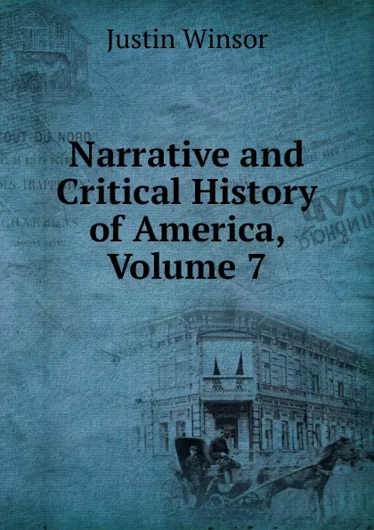 Обложка книги Narrative and Critical History of America, Volume 7, Justin Winsor