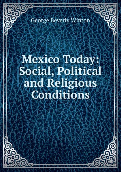 Обложка книги Mexico Today: Social, Political and Religious Conditions, George Beverly Winton