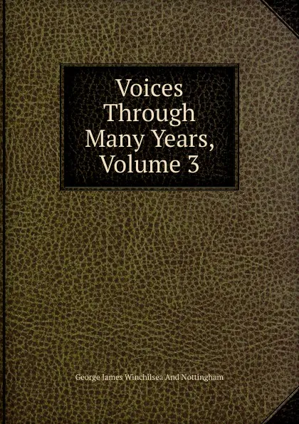 Обложка книги Voices Through Many Years, Volume 3, George James Winchilsea And Nottingham