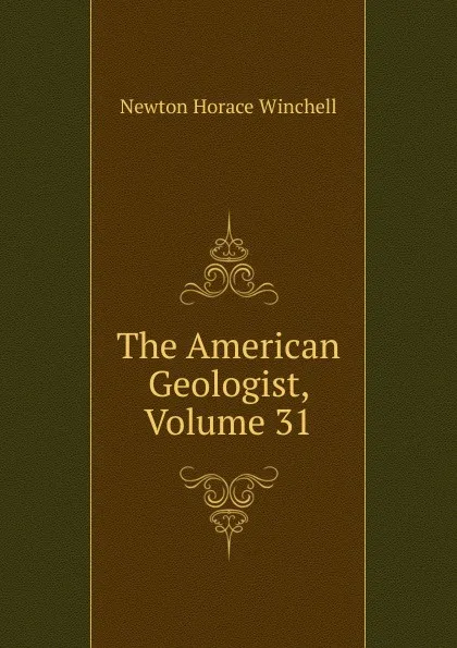 Обложка книги The American Geologist, Volume 31, Newton Horace Winchell