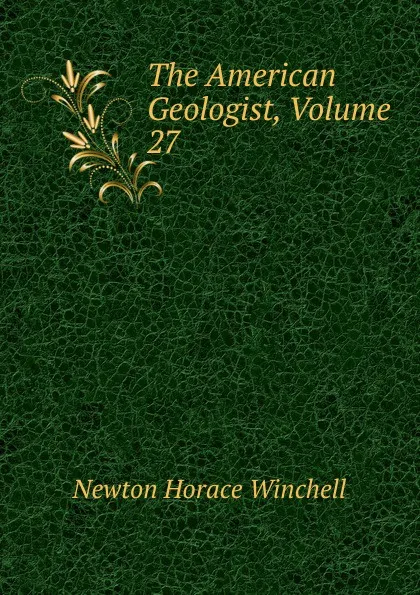 Обложка книги The American Geologist, Volume 27, Newton Horace Winchell