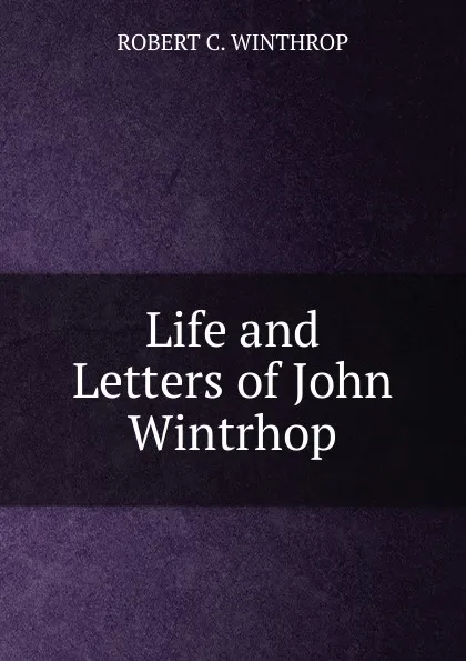 Обложка книги Life and Letters of John Wintrhop, Robert C. Winthrop