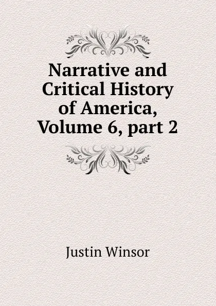 Обложка книги Narrative and Critical History of America, Volume 6,.part 2, Justin Winsor