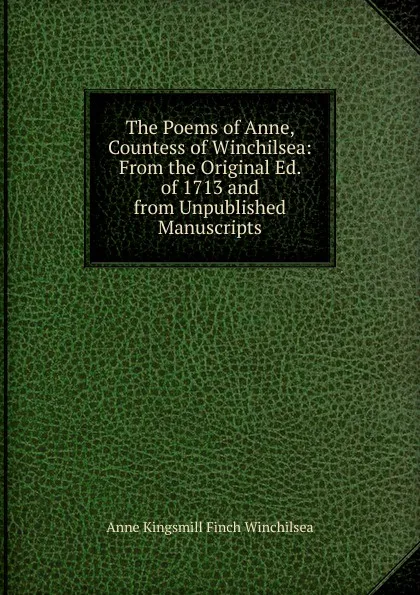 Обложка книги The Poems of Anne, Countess of Winchilsea: From the Original Ed. of 1713 and from Unpublished Manuscripts, Anne Kingsmill Finch Winchilsea