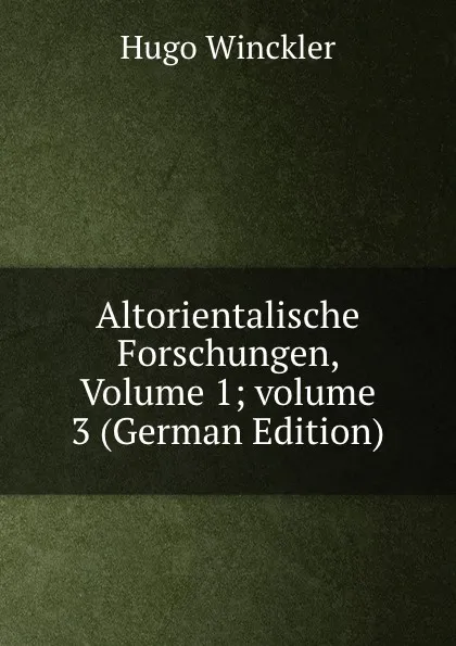 Обложка книги Altorientalische Forschungen, Volume 1;.volume 3 (German Edition), Hugo Winckler