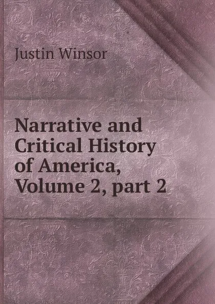 Обложка книги Narrative and Critical History of America, Volume 2,.part 2, Justin Winsor