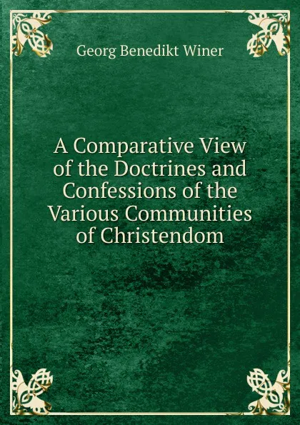 Обложка книги A Comparative View of the Doctrines and Confessions of the Various Communities of Christendom, Georg Benedict Winer