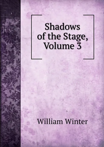 Обложка книги Shadows of the Stage, Volume 3, William Winter