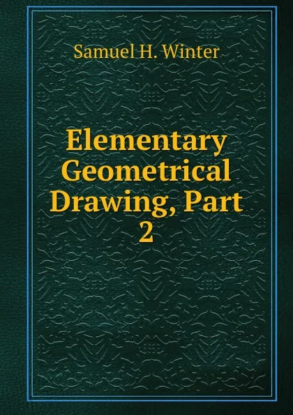 Обложка книги Elementary Geometrical Drawing, Part 2, Samuel H. Winter