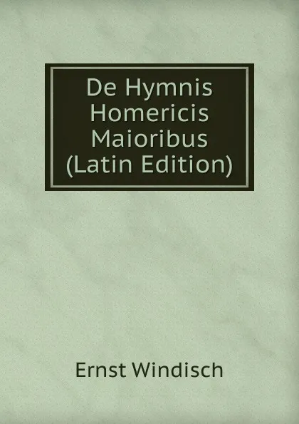 Обложка книги De Hymnis Homericis Maioribus (Latin Edition), Ernst Windisch