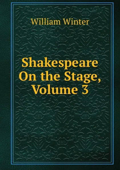 Обложка книги Shakespeare On the Stage, Volume 3, William Winter