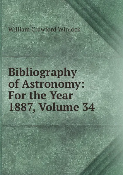 Обложка книги Bibliography of Astronomy: For the Year 1887, Volume 34, William Crawford Winlock