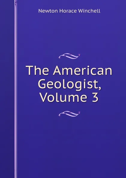 Обложка книги The American Geologist, Volume 3, Newton Horace Winchell