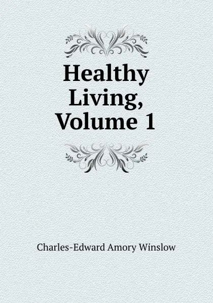 Обложка книги Healthy Living, Volume 1, Charles-Edward Amory Winslow