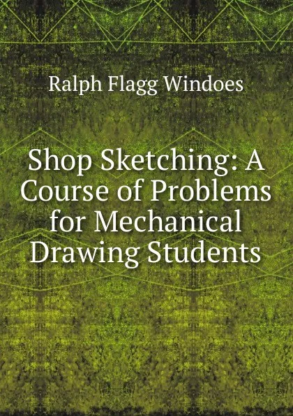 Обложка книги Shop Sketching: A Course of Problems for Mechanical Drawing Students, Ralph Flagg Windoes