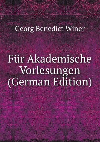 Обложка книги Fur Akademische Vorlesungen (German Edition), Georg Benedict Winer