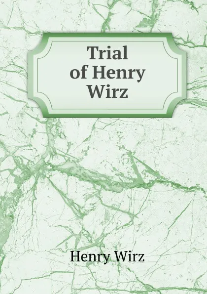 Обложка книги Trial of Henry Wirz, Henry Wirz