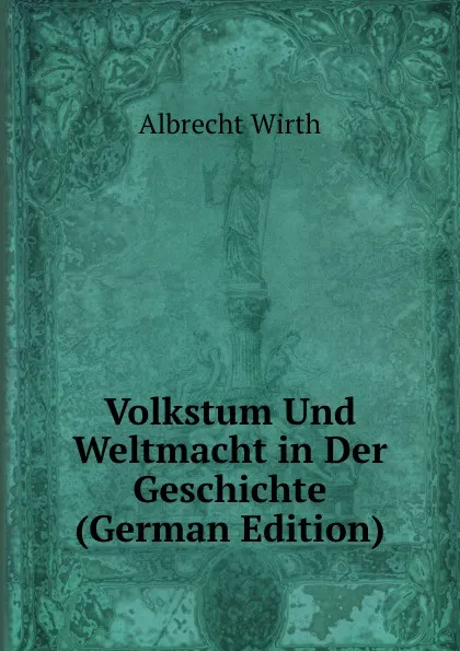 Обложка книги Volkstum Und Weltmacht in Der Geschichte (German Edition), Albrecht Wirth