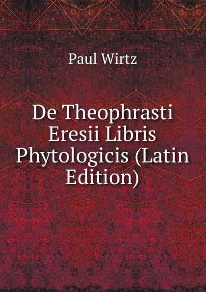 Обложка книги De Theophrasti Eresii Libris Phytologicis (Latin Edition), Paul Wirtz