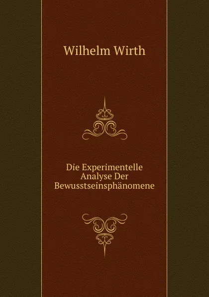 Обложка книги Die Experimentelle Analyse Der Bewusstseinsphanomene, Wilhelm Wirth