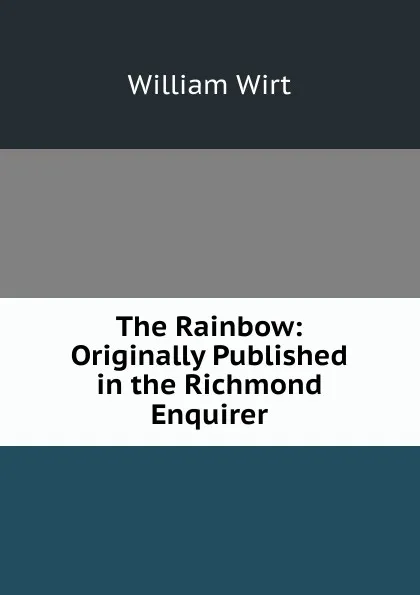 Обложка книги The Rainbow: Originally Published in the Richmond Enquirer, William Wirt