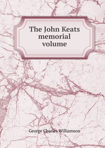 Обложка книги The John Keats memorial volume, G. C. Williamson