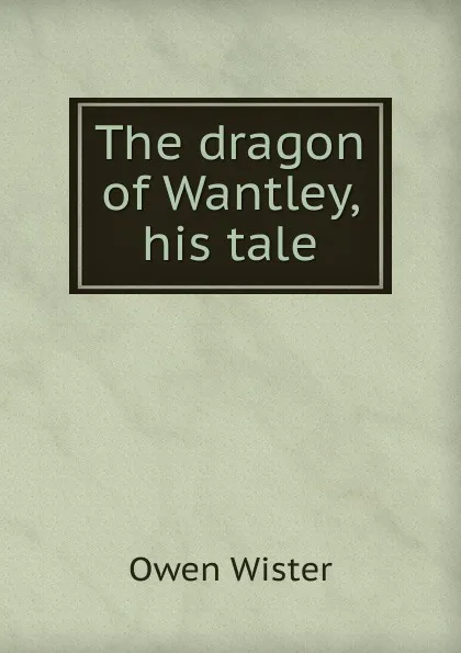 Обложка книги The dragon of Wantley, his tale, Owen Wister